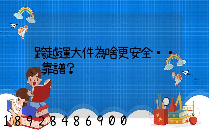 跨越運大件為啥更安全、靠譜？